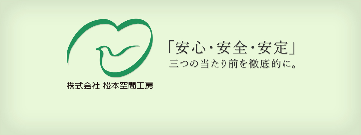 「安全・安心・安定」三つの当り前を徹底的に。株式会社松本空間工房