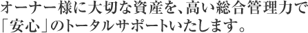 オーナー様に大切な資産を、高い総合管理力で安心のトータルサポートいたします。